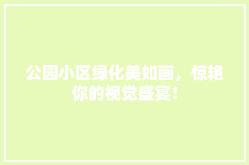 公园小区绿化美如画，惊艳你的视觉盛宴！
