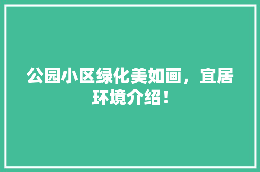 公园小区绿化美如画，宜居环境介绍！