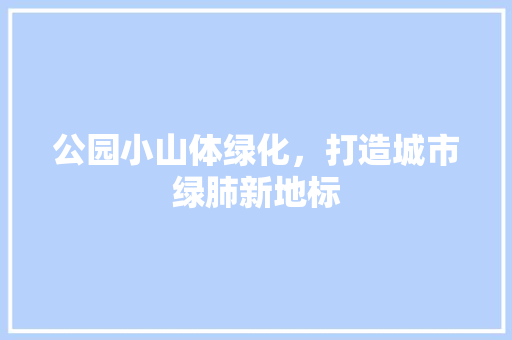 公园小山体绿化，打造城市绿肺新地标