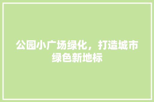 公园小广场绿化，打造城市绿色新地标