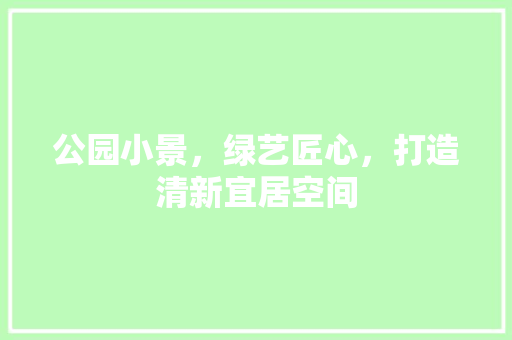 公园小景，绿艺匠心，打造清新宜居空间 水果育苗