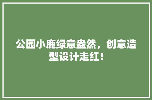 公园小鹿绿意盎然，创意造型设计走红！