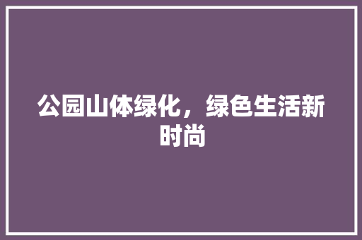 公园山体绿化，绿色生活新时尚