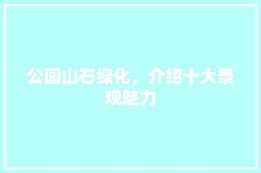 公园山石绿化，介绍十大景观魅力