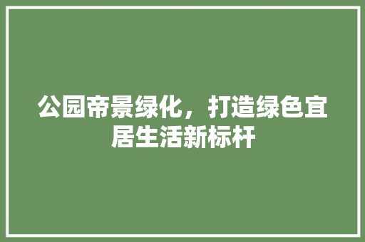 公园帝景绿化，打造绿色宜居生活新标杆 林木育苗
