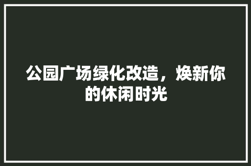 公园广场绿化改造，焕新你的休闲时光 育苗设备
