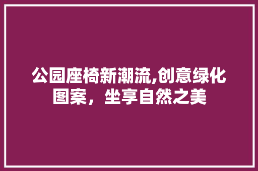 公园座椅新潮流,创意绿化图案，坐享自然之美