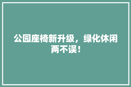 公园座椅新升级，绿化休闲两不误！