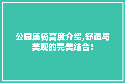 公园座椅高度介绍,舒适与美观的完美结合！