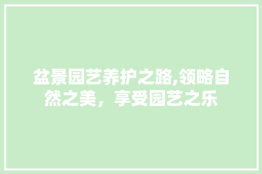 盆景园艺养护之路,领略自然之美，享受园艺之乐 水果育苗