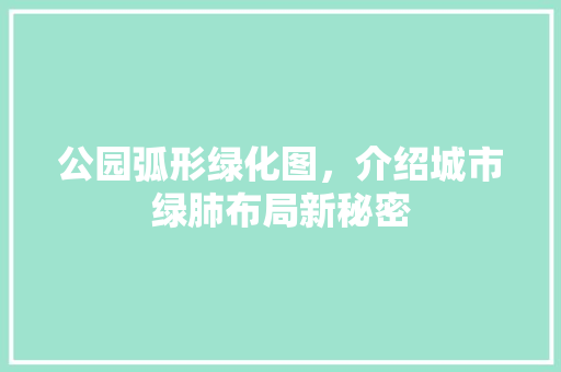 公园弧形绿化图，介绍城市绿肺布局新秘密