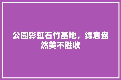 公园彩虹石竹基地，绿意盎然美不胜收