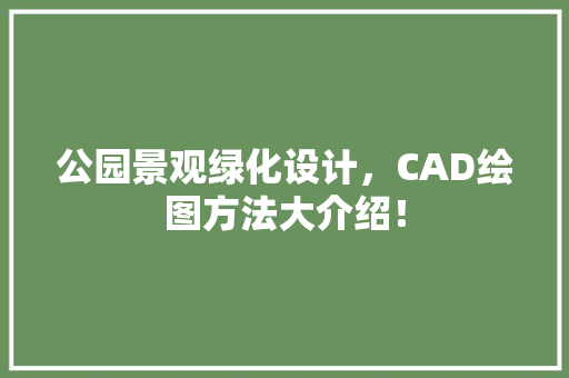 公园景观绿化设计，CAD绘图方法大介绍！