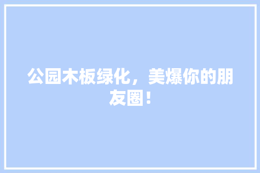 公园木板绿化，美爆你的朋友圈！