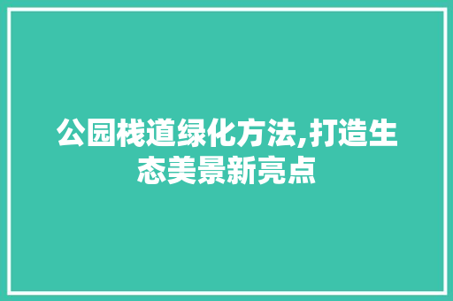 公园栈道绿化方法,打造生态美景新亮点 无土育苗