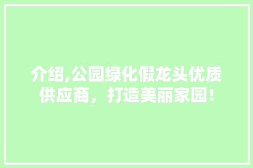 介绍,公园绿化假龙头优质供应商，打造美丽家园！ 嫁接育苗