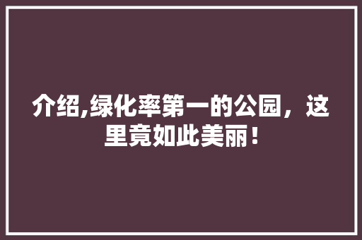 介绍,绿化率第一的公园，这里竟如此美丽！