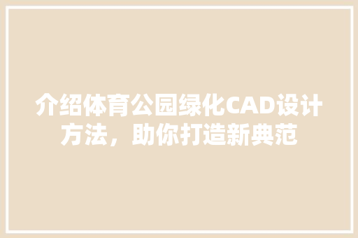 介绍体育公园绿化CAD设计方法，助你打造新典范