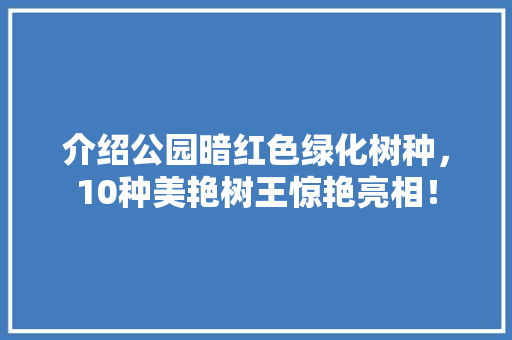 介绍公园暗红色绿化树种，10种美艳树王惊艳亮相！