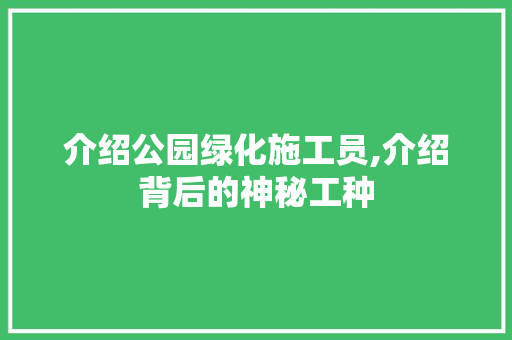 介绍公园绿化施工员,介绍背后的神秘工种