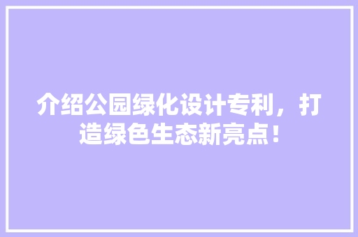 介绍公园绿化设计专利，打造绿色生态新亮点！ 水果育苗