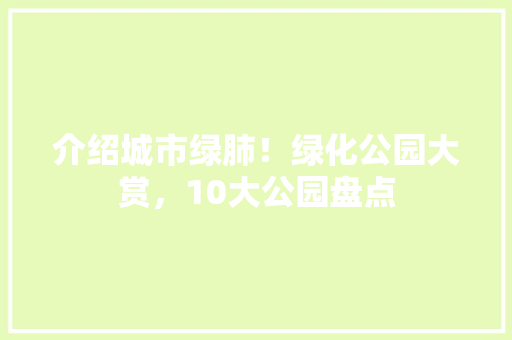介绍城市绿肺！绿化公园大赏，10大公园盘点 无土育苗