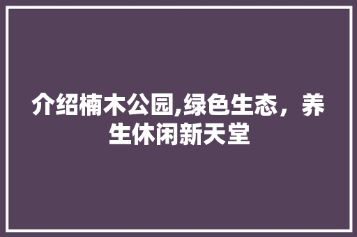 介绍楠木公园,绿色生态，养生休闲新天堂