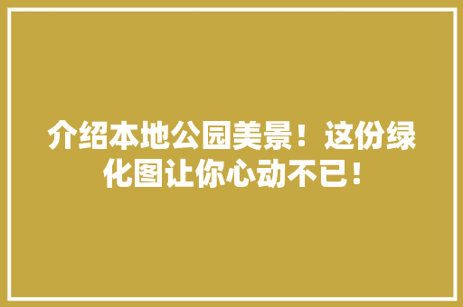 介绍本地公园美景！这份绿化图让你心动不已！