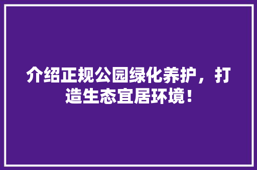 介绍正规公园绿化养护，打造生态宜居环境！