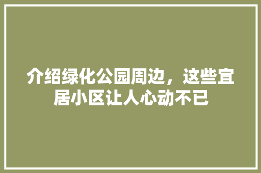 介绍绿化公园周边，这些宜居小区让人心动不已