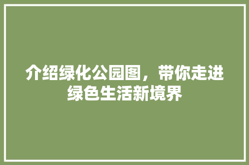 介绍绿化公园图，带你走进绿色生活新境界