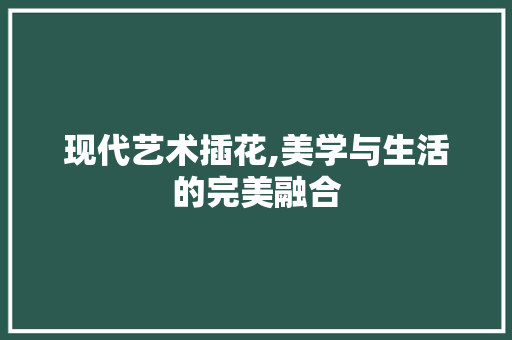 现代艺术插花,美学与生活的完美融合 水果育苗