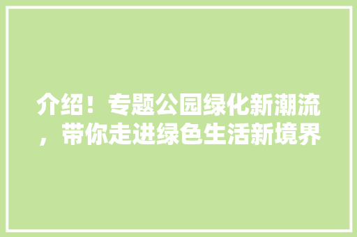 介绍！专题公园绿化新潮流，带你走进绿色生活新境界