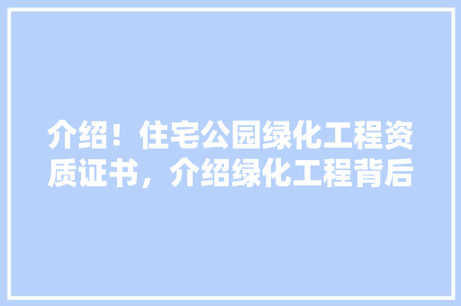 介绍！住宅公园绿化工程资质证书，介绍绿化工程背后的神秘力量！ 蔬菜育苗