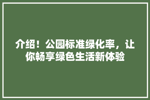 介绍！公园标准绿化率，让你畅享绿色生活新体验