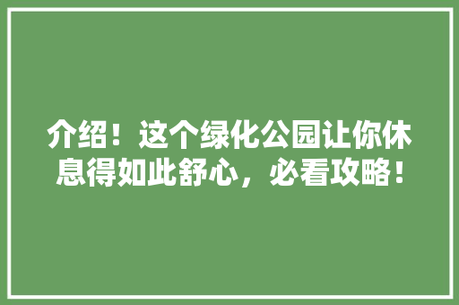 介绍！这个绿化公园让你休息得如此舒心，必看攻略！ 蔬菜育苗