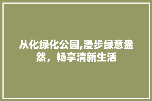 从化绿化公园,漫步绿意盎然，畅享清新生活 无土育苗