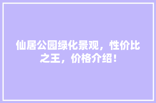 仙居公园绿化景观，性价比之王，价格介绍！ 林木育苗