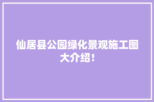 仙居县公园绿化景观施工图大介绍！