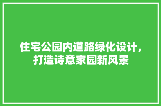 住宅公园内道路绿化设计，打造诗意家园新风景