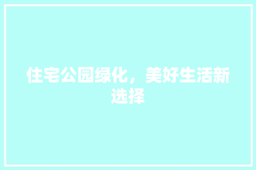 住宅公园绿化，美好生活新选择