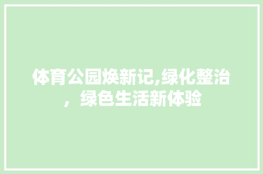 体育公园焕新记,绿化整治，绿色生活新体验