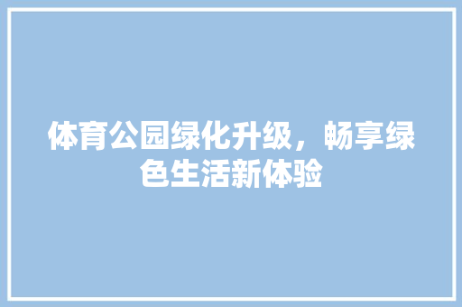 体育公园绿化升级，畅享绿色生活新体验