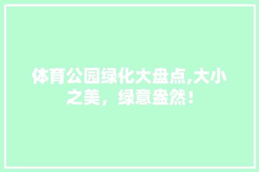 体育公园绿化大盘点,大小之美，绿意盎然！