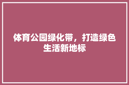 体育公园绿化带，打造绿色生活新地标