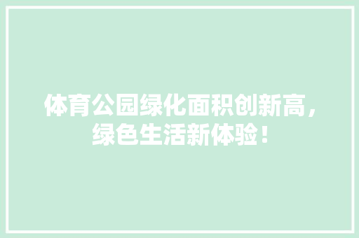 体育公园绿化面积创新高，绿色生活新体验！