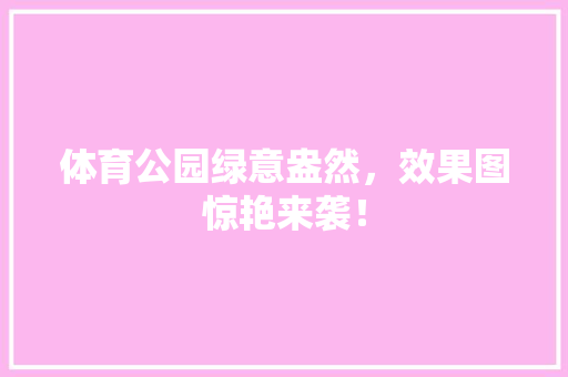 体育公园绿意盎然，效果图惊艳来袭！