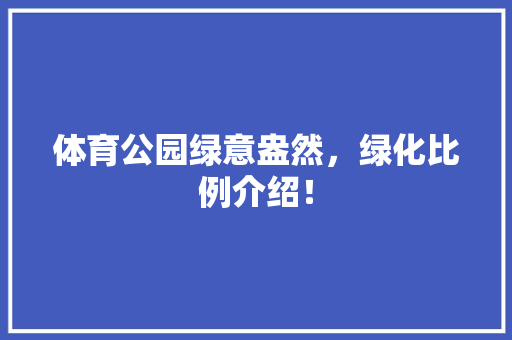 体育公园绿意盎然，绿化比例介绍！