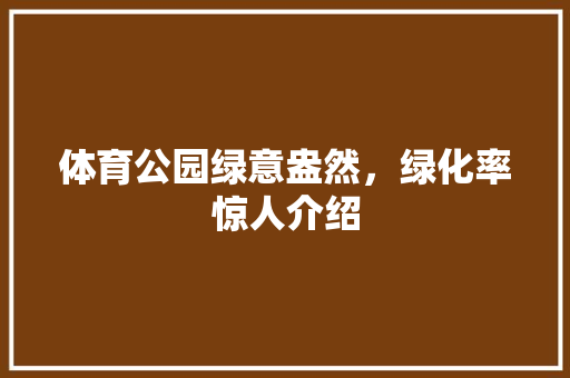 体育公园绿意盎然，绿化率惊人介绍