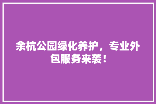 余杭公园绿化养护，专业外包服务来袭！